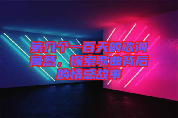 第幾個(gè)一百天的歌詞寓意，探索歌曲背后的情感故事