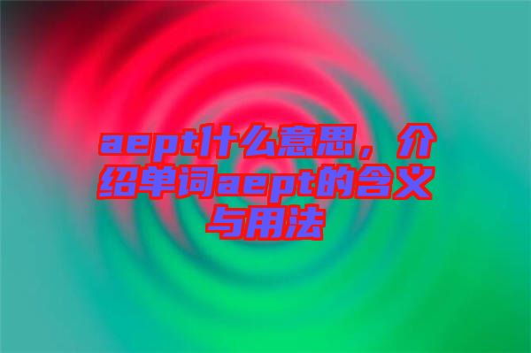 aept什么意思，介紹單詞aept的含義與用法