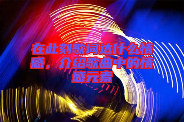 在此刻歌詞達什么情感，介紹歌曲中的情感元素