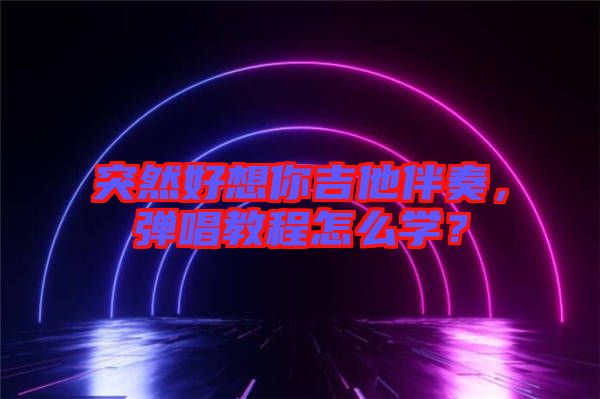 突然好想你吉他伴奏，彈唱教程怎么學(xué)？