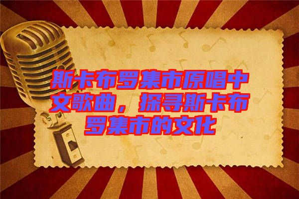 斯卡布羅集市原唱中文歌曲，探尋斯卡布羅集市的文化