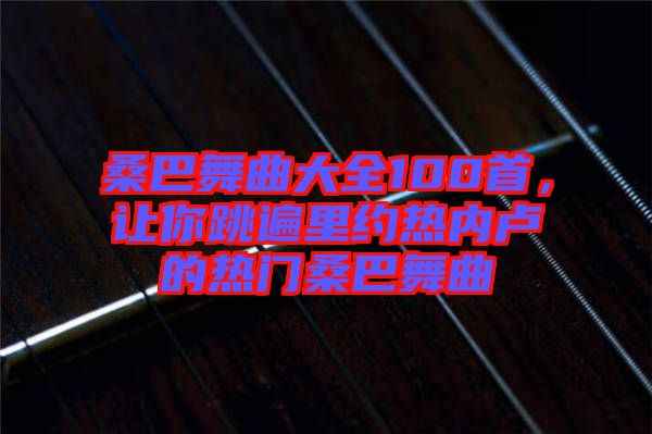 桑巴舞曲大全100首，讓你跳遍里約熱內(nèi)盧的熱門桑巴舞曲