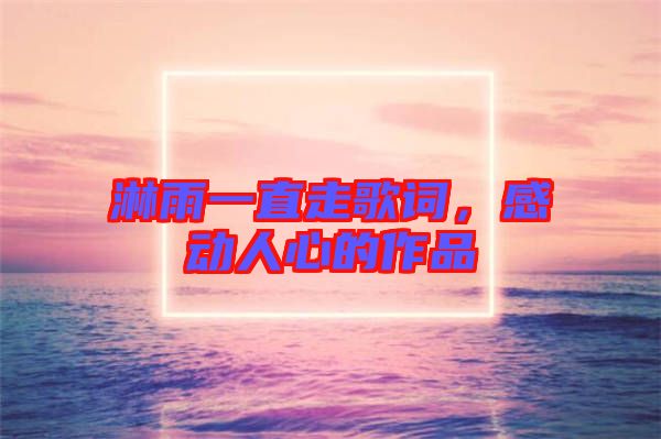 淋雨一直走歌詞，感動人心的作品