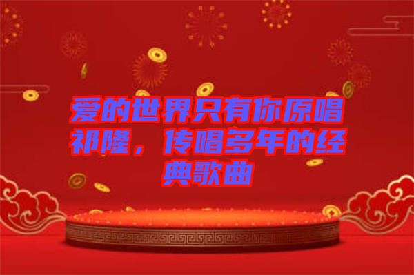 愛的世界只有你原唱祁隆，傳唱多年的經典歌曲