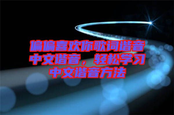 偏偏喜歡你歌詞諧音中文諧音，輕松學(xué)習中文諧音方法