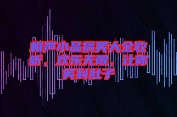 相聲小品搞笑大全收聽，歡樂無限，讓你笑到肚子