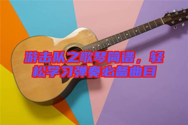 游擊隊(duì)之歌琴簡(jiǎn)譜，輕松學(xué)習(xí)彈奏必備曲目