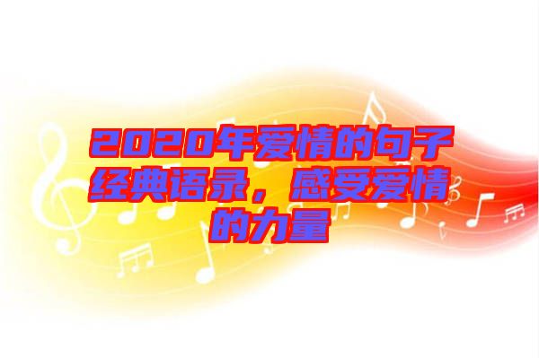 2020年愛情的句子經(jīng)典語(yǔ)錄，感受愛情的力量