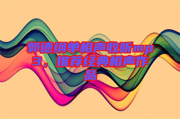 郭德綱單相聲收聽mp3，推薦經(jīng)典相聲作品