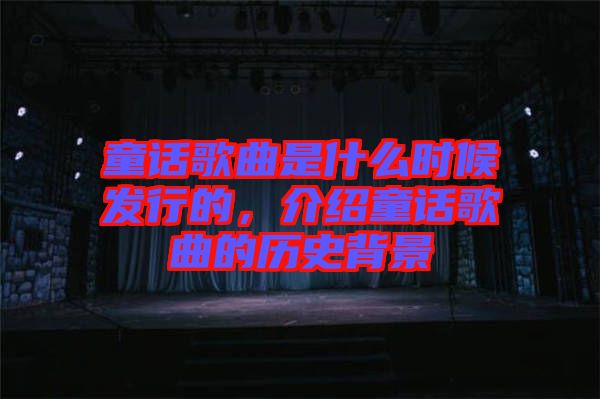 童話歌曲是什么時候發(fā)行的，介紹童話歌曲的歷史背景