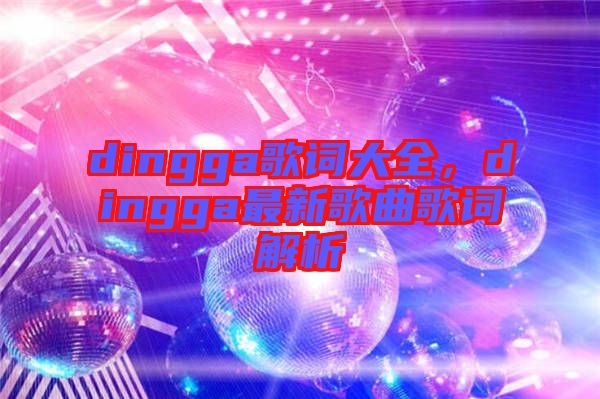 dingga歌詞大全，dingga最新歌曲歌詞解析