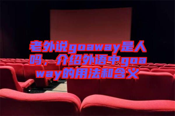 老外說(shuō)goaway是人嗎，介紹外語(yǔ)中g(shù)oaway的用法和含義