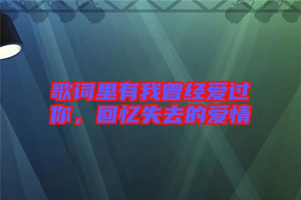 歌詞里有我曾經(jīng)愛過你，回憶失去的愛情