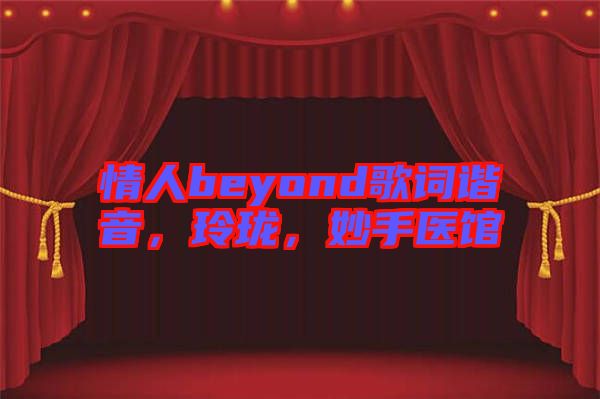 情人beyond歌詞諧音，玲瓏，妙手醫(yī)館