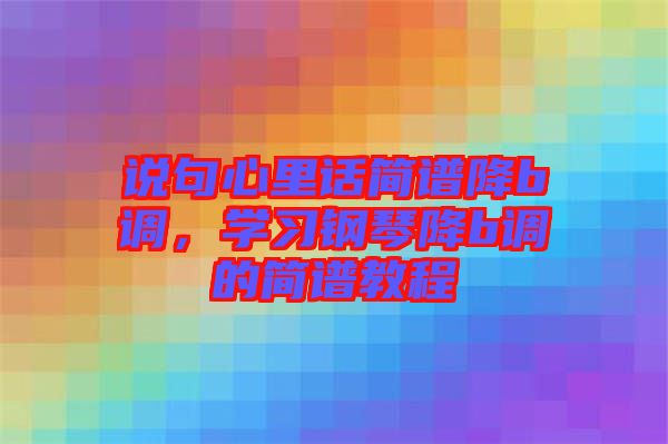 說句心里話簡譜降b調(diào)，學(xué)習(xí)鋼琴降b調(diào)的簡譜教程