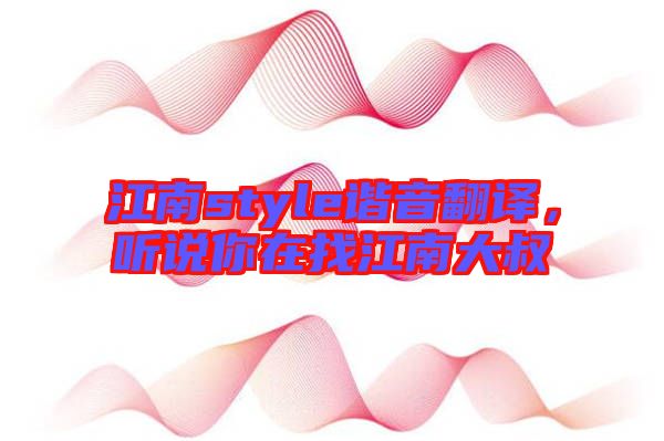 江南style諧音翻譯，聽說(shuō)你在找江南大叔