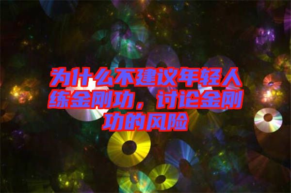 為什么不建議年輕人練金剛功，討論金剛功的風(fēng)險