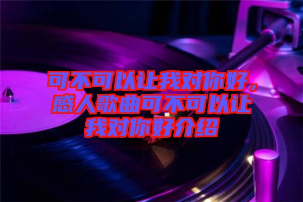 可不可以讓我對(duì)你好，感人歌曲可不可以讓我對(duì)你好介紹