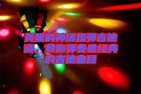 美麗的神話指彈吉他譜，教你彈奏最經(jīng)典的吉他曲目