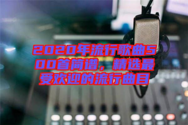 2020年流行歌曲500首簡譜，精選最受歡迎的流行曲目