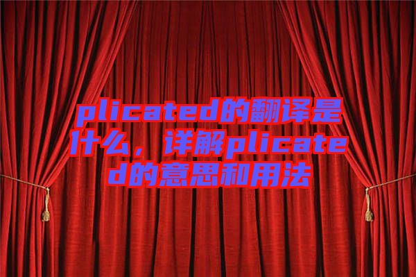 plicated的翻譯是什么，詳解plicated的意思和用法