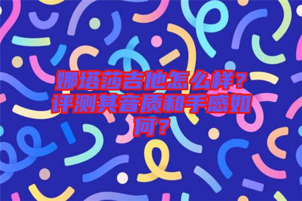 娜塔莎吉他怎么樣？評(píng)測其音質(zhì)和手感如何？