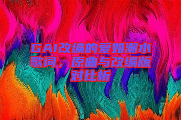 GAI改編的愛如潮水歌詞，原曲與改編版對(duì)比析