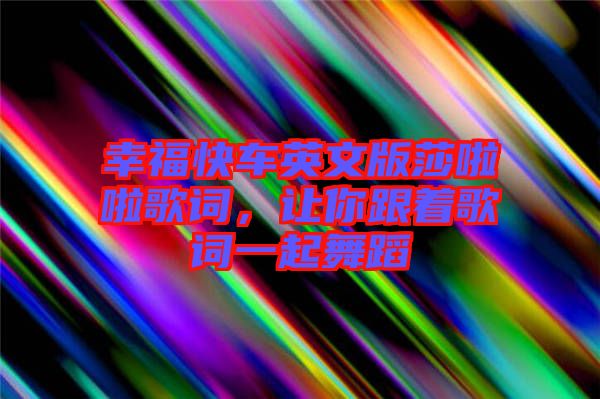 幸福快車英文版莎啦啦歌詞，讓你跟著歌詞一起舞蹈