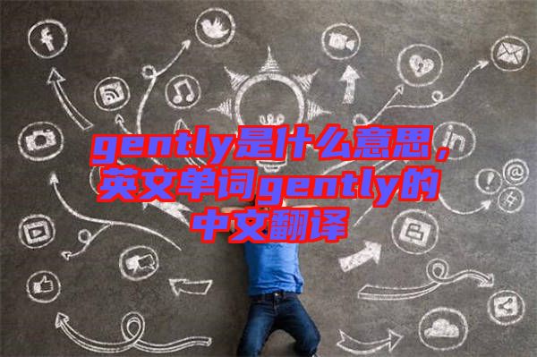 gently是什么意思，英文單詞gently的中文翻譯