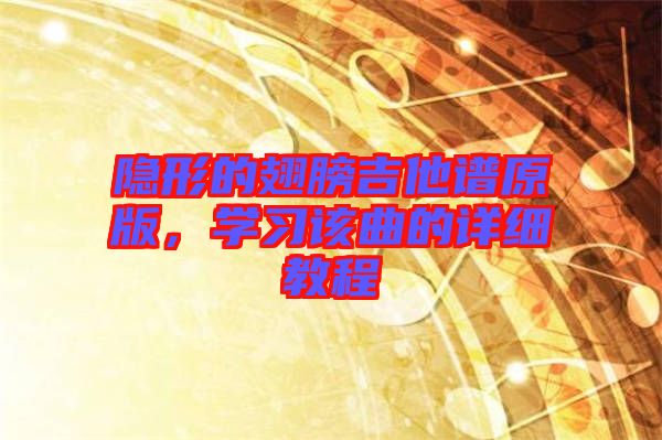 隱形的翅膀吉他譜原版，學(xué)習(xí)該曲的詳細教程