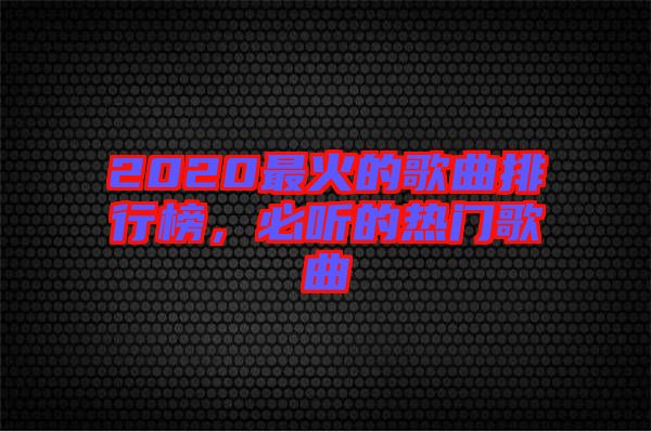 2020最火的歌曲排行榜，必聽的熱門歌曲