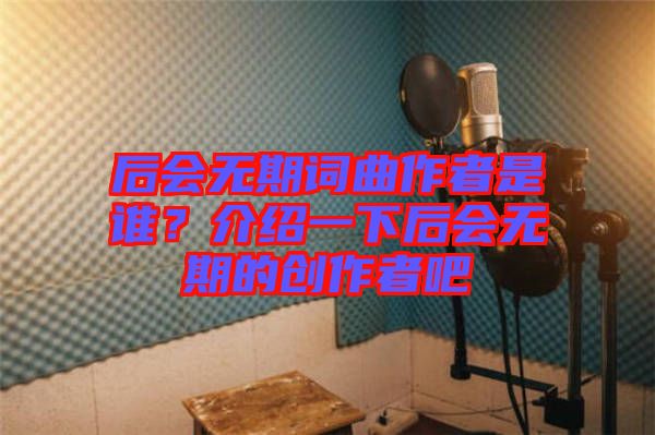 后會無期詞曲作者是誰？介紹一下后會無期的創(chuàng)作者吧