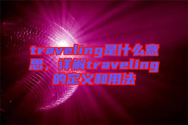 traveling是什么意思，詳解traveling的定義和用法