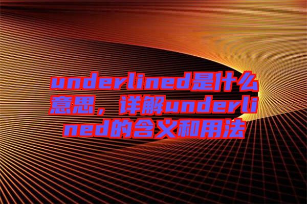 underlined是什么意思，詳解underlined的含義和用法