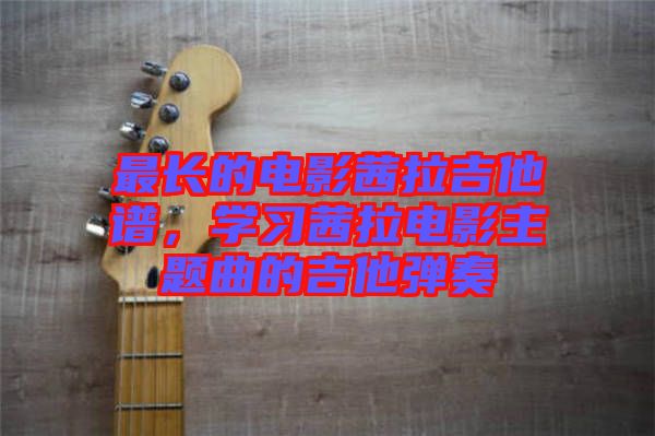 最長的電影茜拉吉他譜，學習茜拉電影主題曲的吉他彈奏