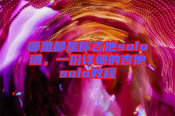 哪里都是你吉他solo譜，一份詳細的吉他solo教程