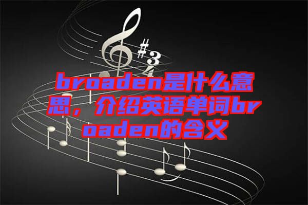 broaden是什么意思，介紹英語單詞broaden的含義