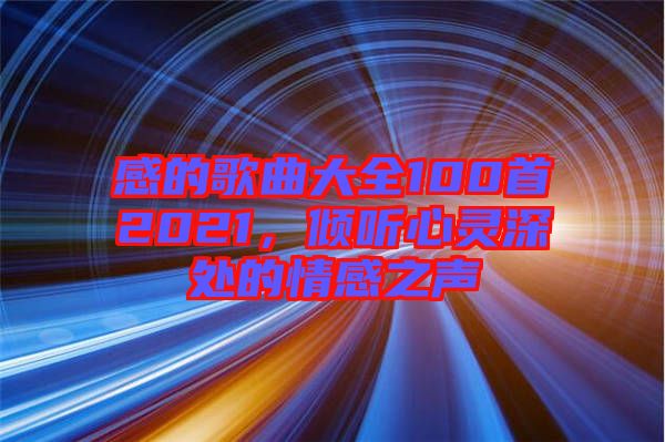 感的歌曲大全100首2021，傾聽(tīng)心靈深處的情感之聲