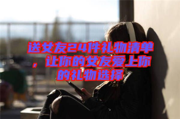 送女友24件禮物清單，讓你的女友愛上你的禮物選擇