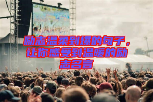 勵志溫柔到爆的句子，讓你感受到溫暖的勵志名言