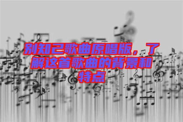 別知己歌曲原唱版，了解這首歌曲的背景和特點(diǎn)