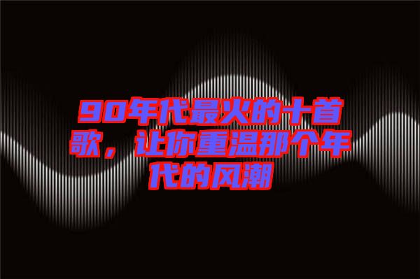 90年代最火的十首歌，讓你重溫那個(gè)年代的風(fēng)潮