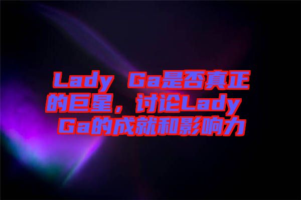 Lady Ga是否真正的巨星，討論Lady Ga的成就和影響力