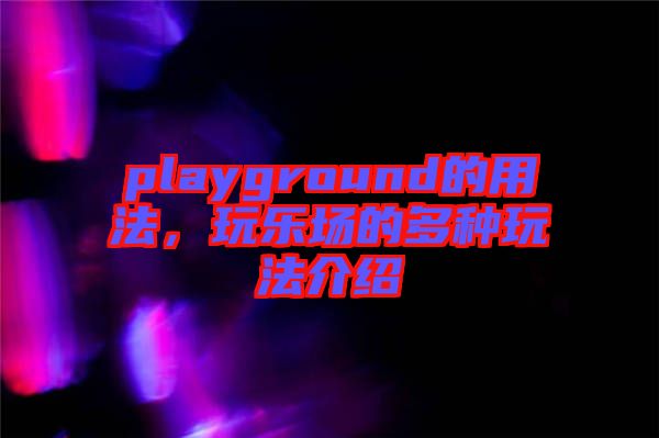 playground的用法，玩樂場的多種玩法介紹