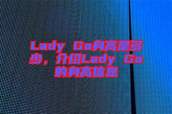 Lady Ga身高是多少，介紹Lady Ga的身高信息