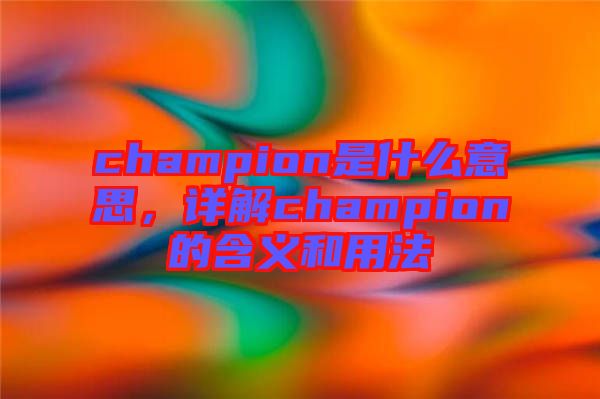 champion是什么意思，詳解champion的含義和用法