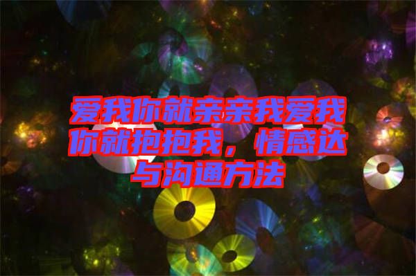 愛我你就親親我愛我你就抱抱我，情感達與溝通方法