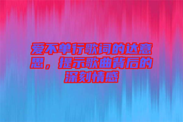 愛不單行歌詞的達(dá)意思，提示歌曲背后的深刻情感