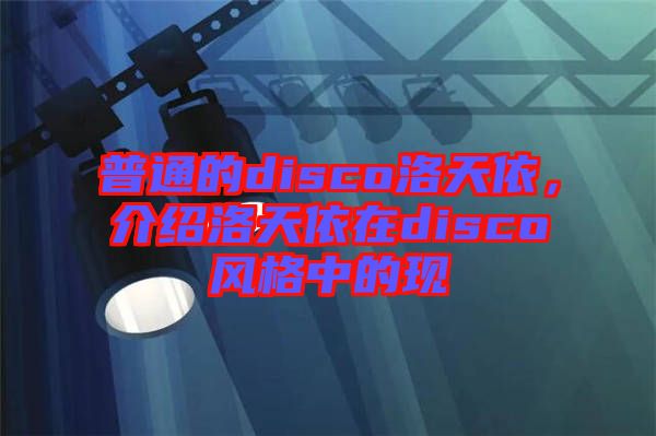 普通的disco洛天依，介紹洛天依在disco風(fēng)格中的現(xiàn)