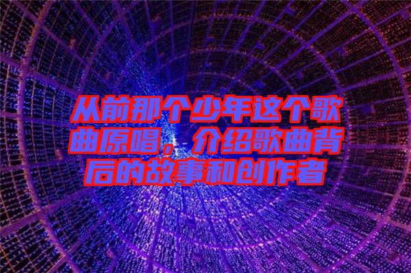 從前那個少年這個歌曲原唱，介紹歌曲背后的故事和創(chuàng)作者